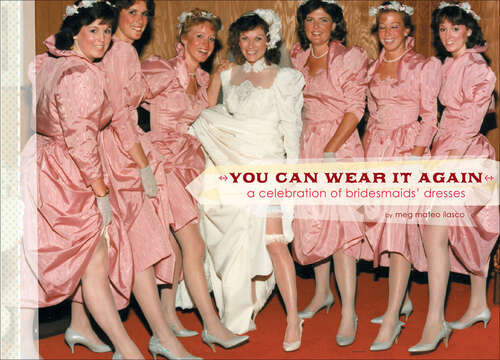 Book cover of You Can Wear It Again: A Celebration of Bridesmaids' Dresses