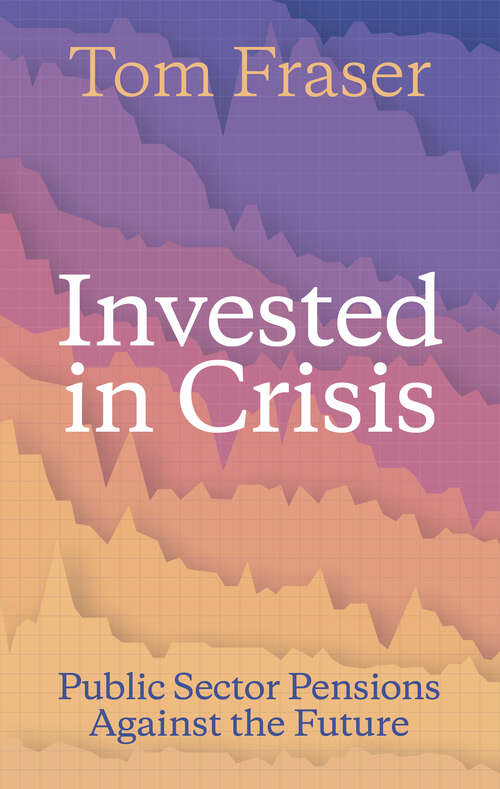 Book cover of Invested in Crisis: Public Sector Pensions Against the Future