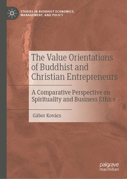 The Value Orientations of Buddhist and Christian Entrepreneurs: A Comparative Perspective on Spirituality and Business Ethics (Studies in Buddhist Economics, Management, and Policy)