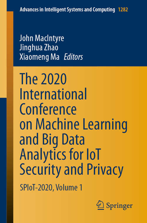 The 2020 International Conference on Machine Learning and Big Data Analytics for IoT Security and Privacy: SPIoT-2020, Volume 1 (Advances in Intelligent Systems and Computing #1282)