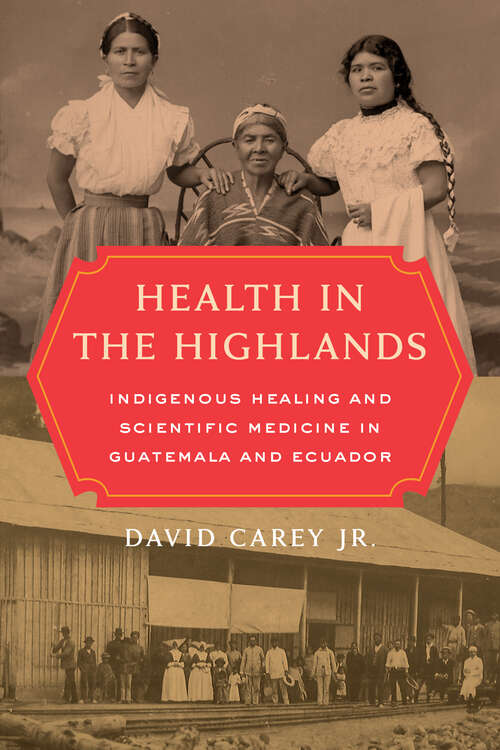 Book cover of Health in the Highlands: Indigenous Healing and Scientific Medicine in Guatemala and Ecuador