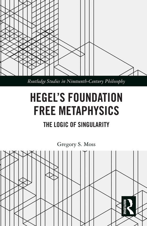 Book cover of Hegel’s Foundation Free Metaphysics: The Logic of Singularity (Routledge Studies in Nineteenth-Century Philosophy)