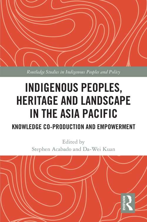 Indigenous Peoples, Heritage and Landscape in the Asia Pacific: Knowledge Co-Production and Empowerment (Routledge Studies in Indigenous Peoples and Policy)