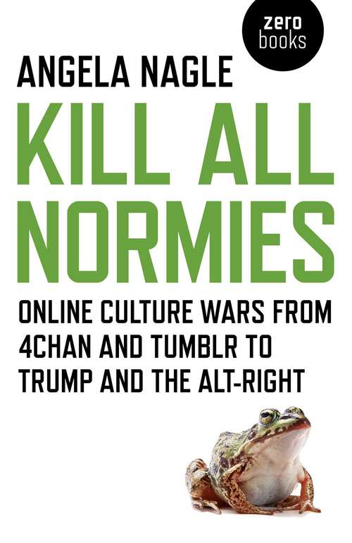 Book cover of Kill All Normies: Online Culture Wars From 4Chan And Tumblr To Trump And The Alt-Right