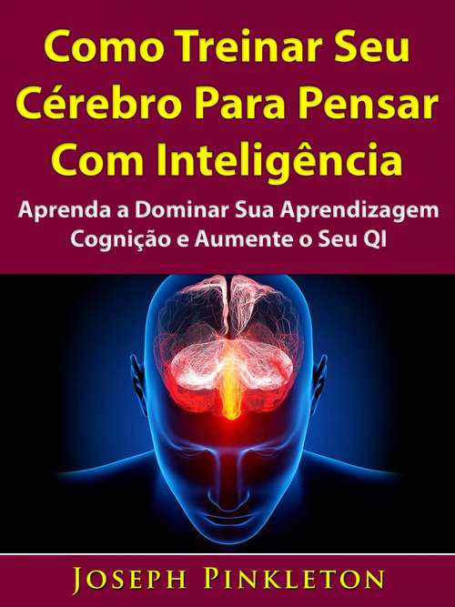 Book cover of Como Treinar Seu Cérebro Para Pensar Com Inteligência: Aprenda a Dominar Sua Aprendizagem, Cognição e Aumente o Seu QI