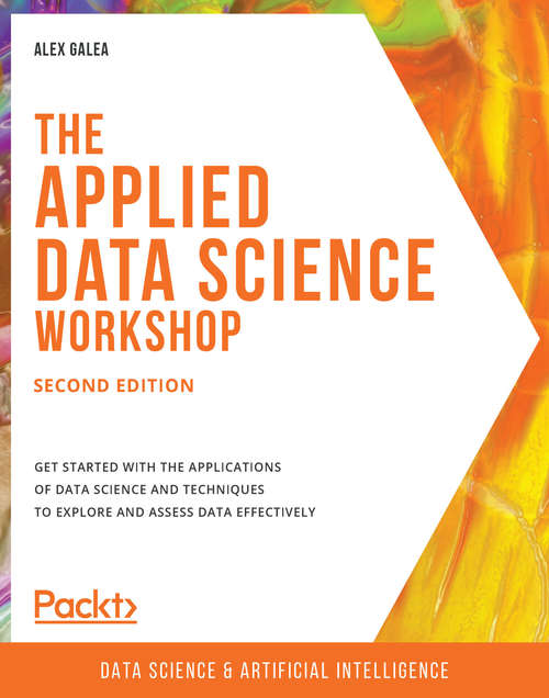 The Applied Data Science Workshop: Get started with the applications of data science and techniques to explore and assess data effectively, 2nd Edition