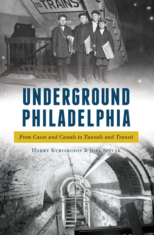 Underground Philadelphia: From Caves and Canals to Tunnels and Transit