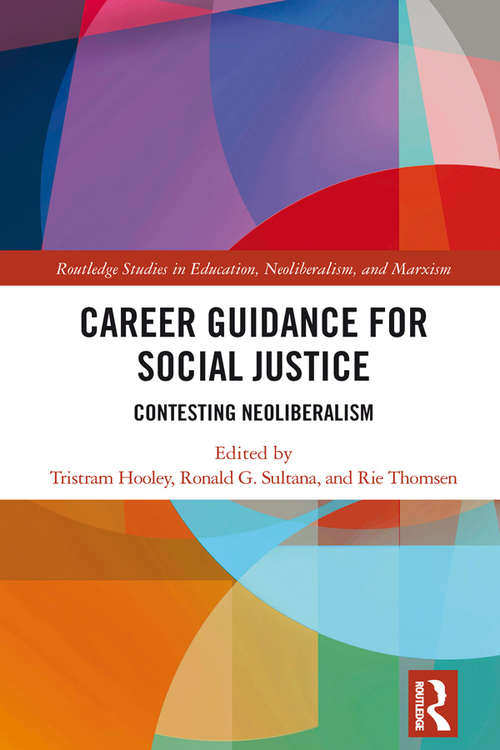 Career Guidance for Social Justice: Contesting Neoliberalism (Routledge Studies in Education, Neoliberalism, and Marxism #16)