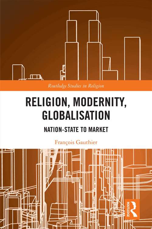 Book cover of Religion, Modernity, Globalisation: From Nation-State to Market (Routledge Studies in Religion)