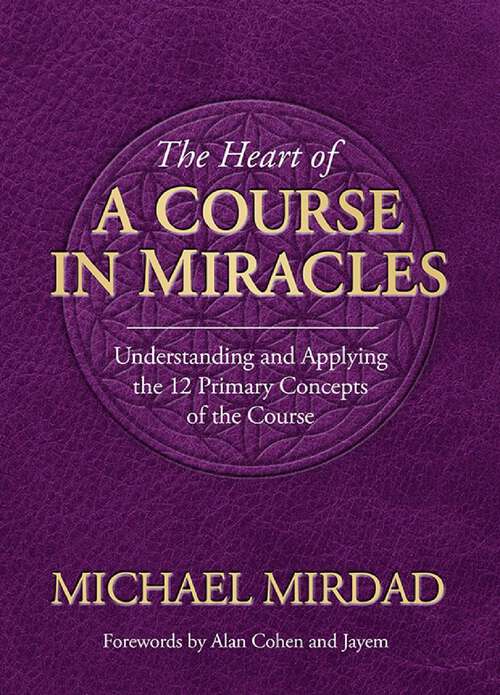 Book cover of The Heart of A Course in Miracles: A Guide to Understanding and Applying the 12 Primary Concepts of the Course