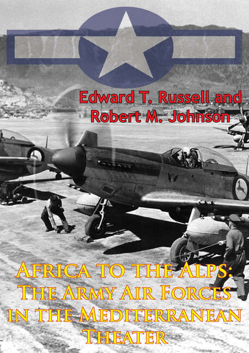 Book cover of Africa To The Alps: The Army Air Forces In The Mediterranean Theater [Illustrated Edition]