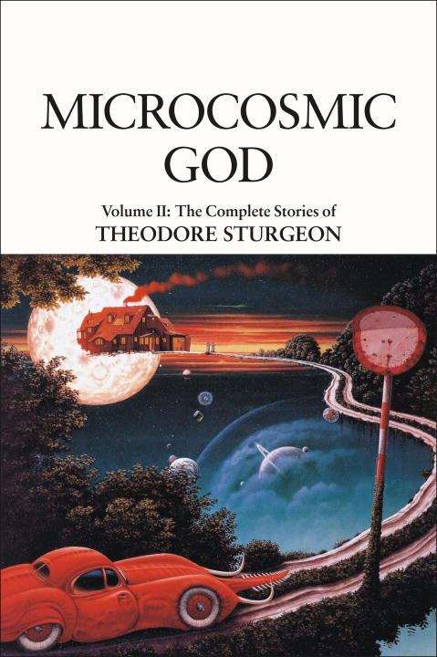 Microcosmic God: The Complete Stories of Theodore Sturgeon, Volume 2