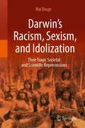 Darwin’s Racism, Sexism, and Idolization: Their Tragic Societal and Scientific Repercussions