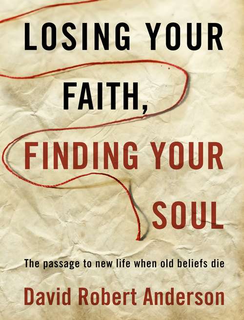 Losing Your Faith, Finding Your Soul: The Passage to New Life When Old Beliefs Die