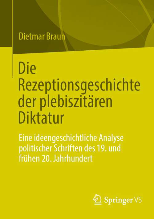 Book cover of Die Rezeptionsgeschichte der plebiszitären Diktatur: Eine ideengeschichtliche Analyse politischer Schriften des 19. und frühen 20. Jahrhundert (1. Aufl. 2023)