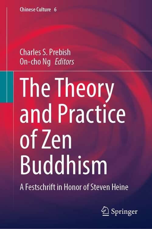 The Theory and Practice of Zen Buddhism: A Festschrift in Honor of Steven Heine (Chinese Culture #6)