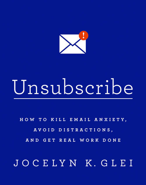 Book cover of Unsubscribe: How to Kill Email Anxiety, Avoid Distractions, and Get Real Work Done
