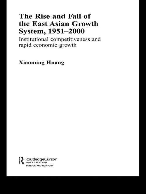 The Rise and Fall of the East Asian Growth System, 1951-2000: Institutional Competitiveness and Rapid Economic Growth (Routledge Studies in the Growth Economies of Asia #Vol. 42)