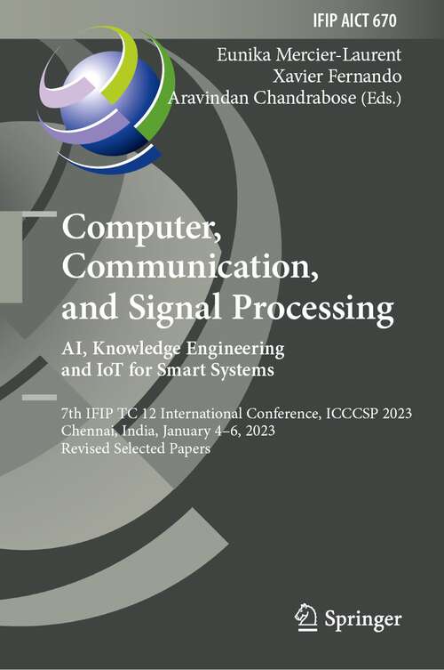 Book cover of Computer, Communication, and Signal Processing. AI, Knowledge Engineering and IoT for Smart Systems: 7th IFIP TC 12 International Conference, ICCCSP 2023, Chennai, India, January 4–6, 2023, Revised Selected Papers (1st ed. 2023) (IFIP Advances in Information and Communication Technology #670)