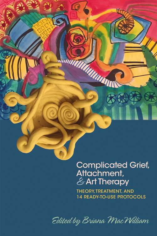 Book cover of Complicated Grief, Attachment, and Art Therapy: Theory, Treatment, and 14 Ready-to-Use Protocols
