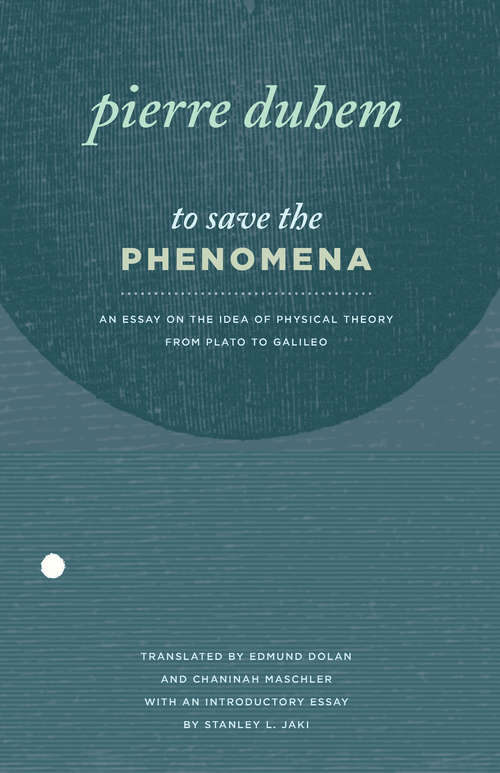 To Save the Phenomena: An Essay on the Idea of Physical Theory from Plato to Galileo