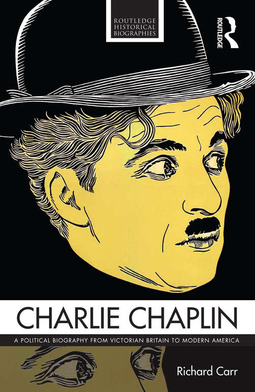 Charlie Chaplin: A Political Biography from Victorian Britain to Modern America (Routledge Historical Biographies)