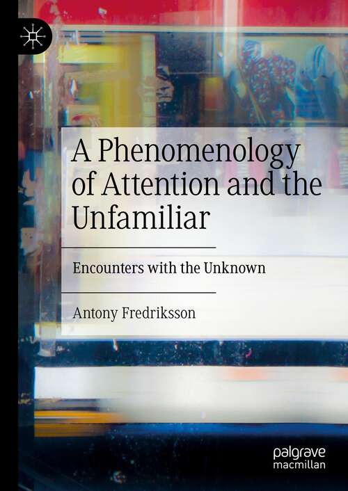 Book cover of A Phenomenology of Attention and the Unfamiliar: Encounters with the Unknown (1st ed. 2022)