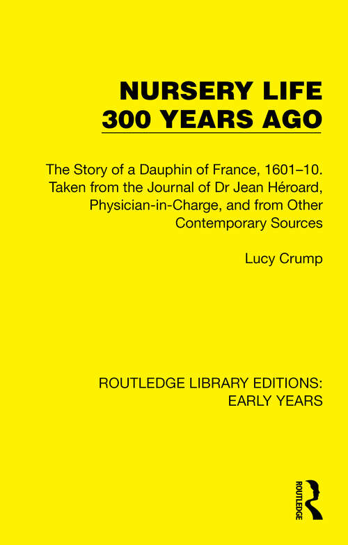 Book cover of Nursery Life 300 Years Ago: The Story of a Dauphin of France, 1601–10. Taken from the Journal of Dr Jean Héroard, Physician-in-Charge, and from Other Contemporary Sources (Routledge Library Editions: Early Years)