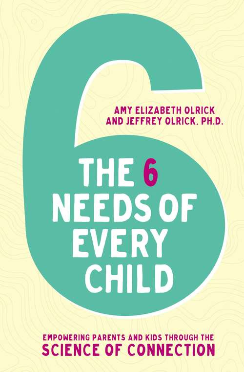 Book cover of The 6 Needs of Every Child: Empowering Parents and Kids through the Science of Connection