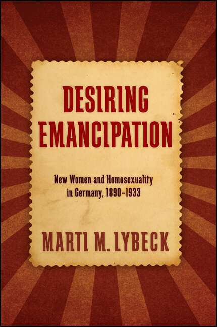 Book cover of Desiring Emancipation: New Women and Homosexuality in Germany, 1890-1933 (SUNY series in Queer Politics and Cultures)