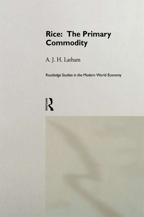Rice: The Primary Commodity (Routledge Studies in the Modern World Economy #Vol. 14)