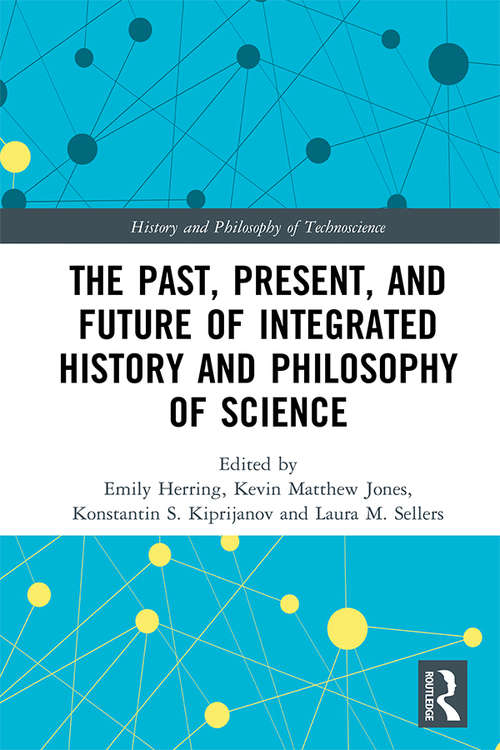 The Past, Present, and Future of Integrated History and Philosophy of Science (History and Philosophy of Technoscience)