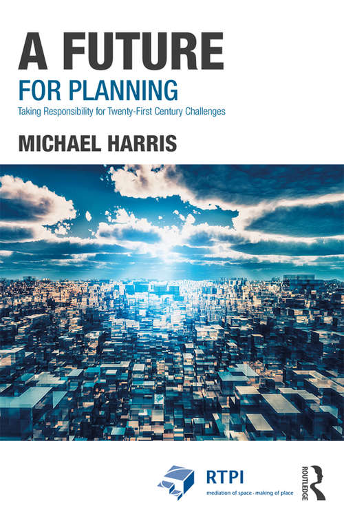A Future for Planning: Taking Responsibility for Twenty-First Century Challenges (RTPI Library Series)