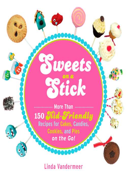 Book cover of Sweets on a Stick: More Than 150 Kid-Friendly Recipes for Cakes, Candies, Cookies, and Pies on the Go!