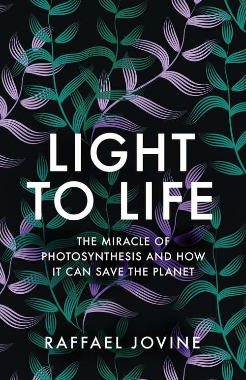 Book cover of Light to Life: The miracle of photosynthesis and how it can save the planet