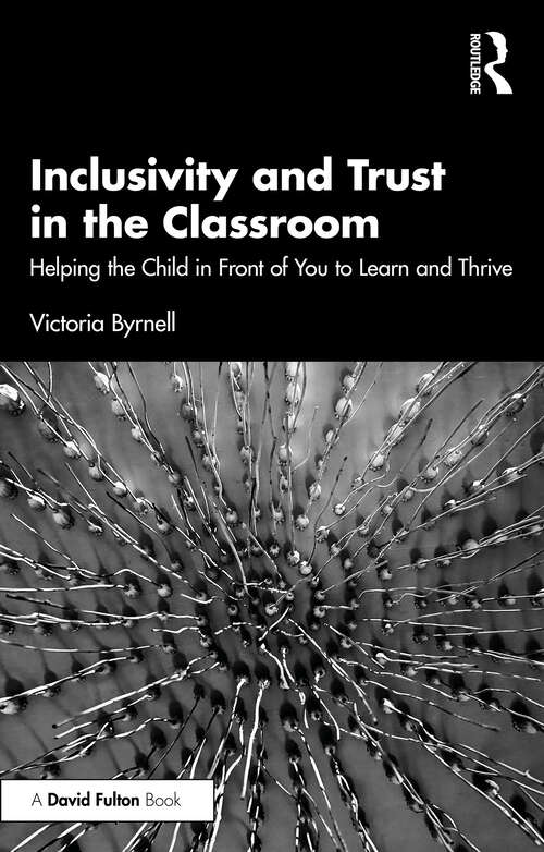 Book cover of Inclusivity and Trust in the Classroom: Helping the Child in Front of You to Learn and Thrive (1)