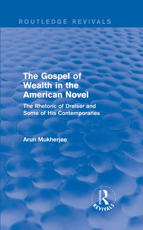 The Gospel of Wealth in the American Novel: The Rhetoric of Dreiser and Some of His Contemporaries (Routledge Revivals)