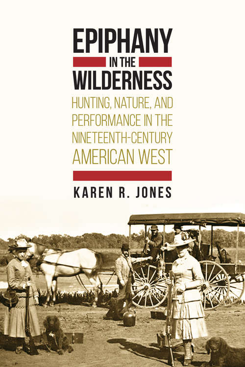 Epiphany in the Wilderness: Hunting, Nature, and Performance in the Nineteenth-Century American West