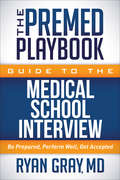 The Premed Playbook Guide to the Medical School Interview: Be Prepared, Perform Well, Get Accepted (The\premed Playbook Ser.)