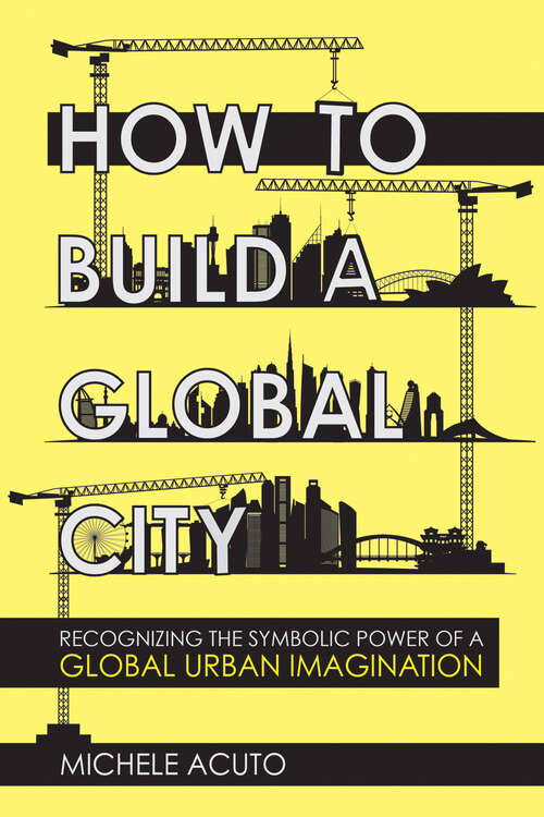 Book cover of How to Build a Global City: Recognizing the Symbolic Power of a Global Urban Imagination