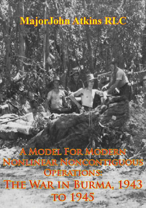 A Model For Modern Nonlinear Noncontiguous Operations: The War In Burma, 1943 To 1945
