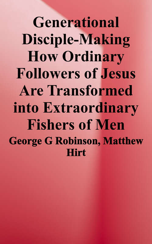 Generational Disciple-Making: How Ordinary Followers of Jesus are Transformed Into Extraordinary Fishers of Men