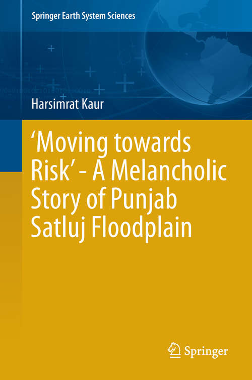 Book cover of ‘Moving towards Risk’ - A Melancholic Story of Punjab Satluj Floodplain (Springer Earth System Sciences)