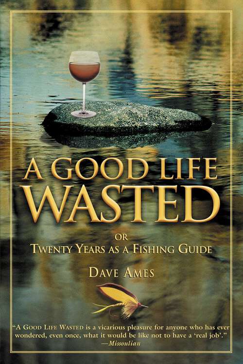 Book cover of Good Life Wasted: Or Twenty Years As A Fishing Guide (1st Edition)