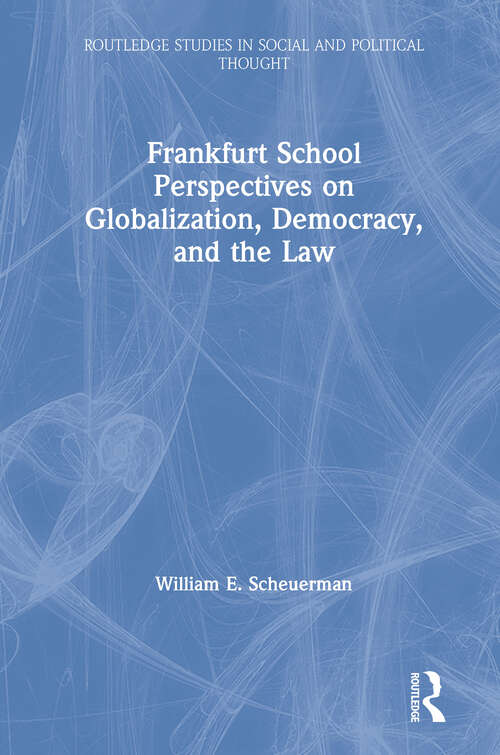 Frankfurt School Perspectives on Globalization, Democracy, and the Law (Routledge Studies in Social and Political Thought #Vol. 55)