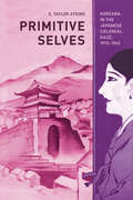Primitive Selves: Koreana in the Japanese Colonial Gaze, 1910-1945