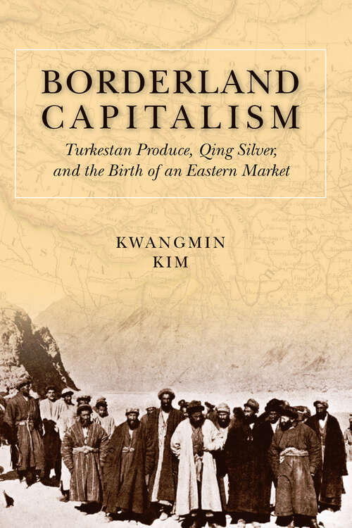 Book cover of Borderland Capitalism: Turkestan Produce, Qing Silver, and the Birth of an Eastern Market