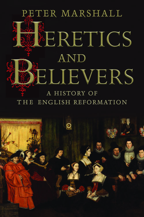 Heretics and Believers: A History of the English Reformation