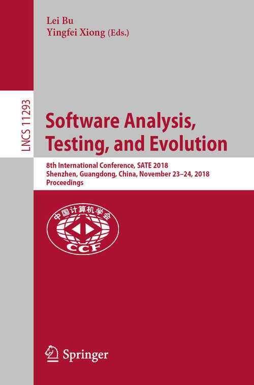 Software Analysis, Testing, and Evolution: 8th International Conference, SATE 2018, Shenzhen, Guangdong, China, November 23–24, 2018, Proceedings (Lecture Notes in Computer Science #11293)