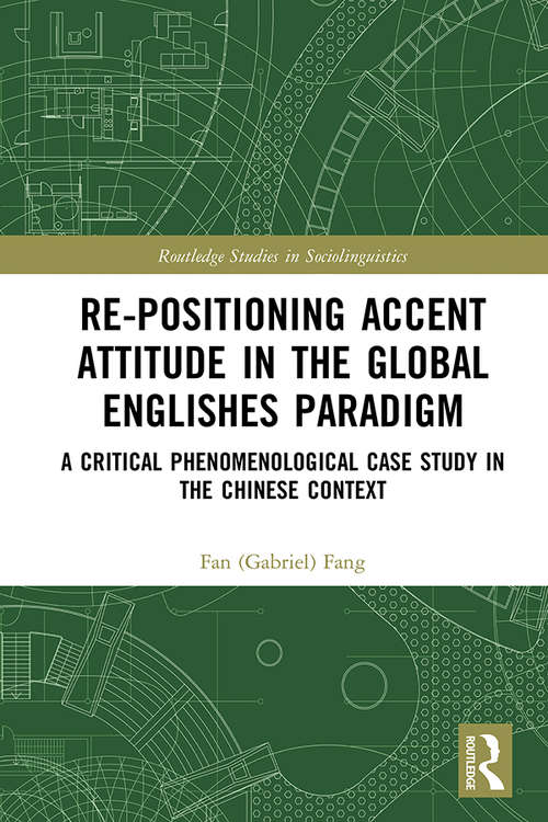 Re-positioning Accent Attitude in the Global Englishes Paradigm: A Critical Phenomenological Case Study in the Chinese Context (Routledge Studies in Sociolinguistics)